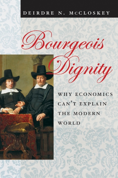 Bourgeois Dignity: Why Economics Can’t Explain the Modern World