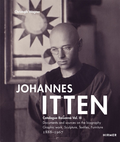 Johannes Itten: Catalogue Raisonné Vol.III. Documents and Sources on the Biography. Graphic Work, Sculpture, Tapestries, Furniture. 1888–1967